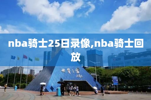 nba骑士25日录像,nba骑士回放