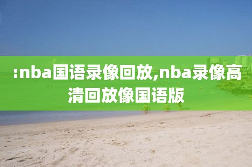 :nba国语录像回放,nba录像高清回放像国语版