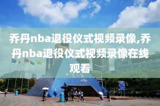乔丹nba退役仪式视频录像,乔丹nba退役仪式视频录像在线观看
