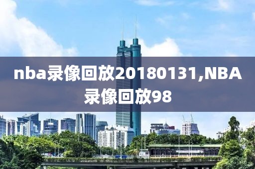 nba录像回放20180131,NBA录像回放98
