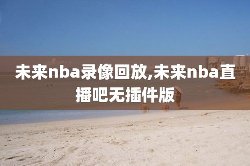 未来nba录像回放,未来nba直播吧无插件版