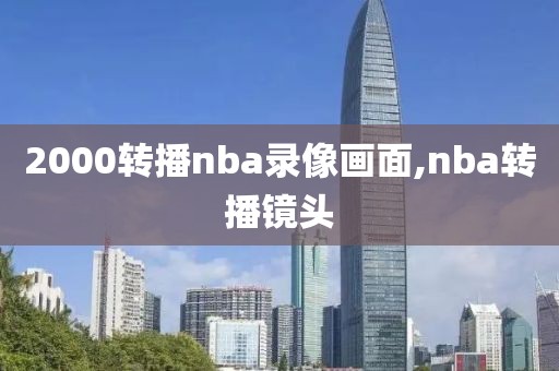2000转播nba录像画面,nba转播镜头