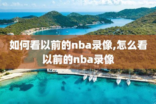 如何看以前的nba录像,怎么看以前的nba录像