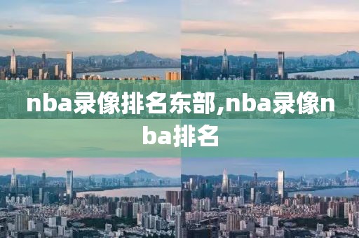 nba录像排名东部,nba录像nba排名