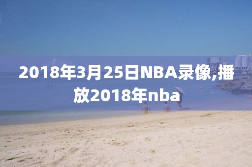 2018年3月25日NBA录像,播放2018年nba
