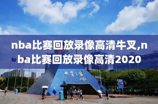 nba比赛回放录像高清牛叉,nba比赛回放录像高清2020