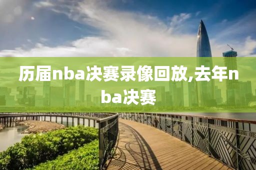 历届nba决赛录像回放,去年nba决赛