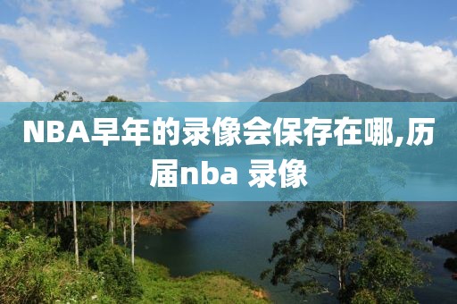 NBA早年的录像会保存在哪,历届nba 录像
