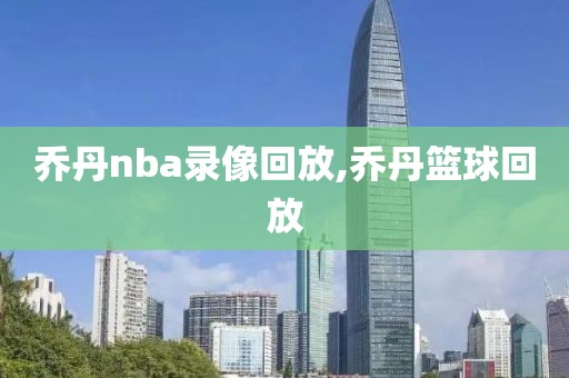 乔丹nba录像回放,乔丹篮球回放
