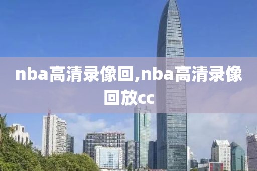 nba高清录像回,nba高清录像回放cc