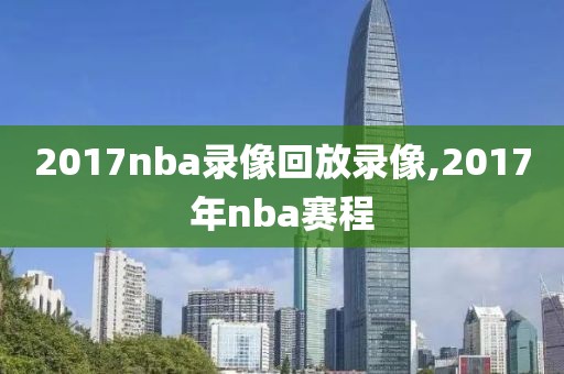 2017nba录像回放录像,2017年nba赛程