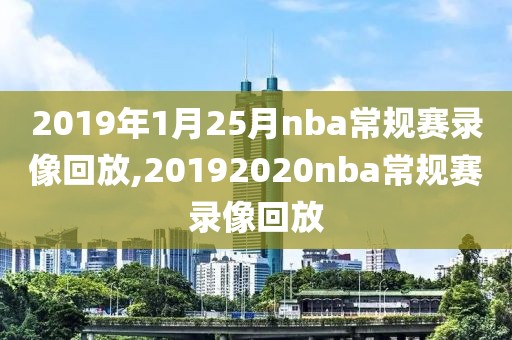 2019年1月25月nba常规赛录像回放,20192020nba常规赛录像回放
