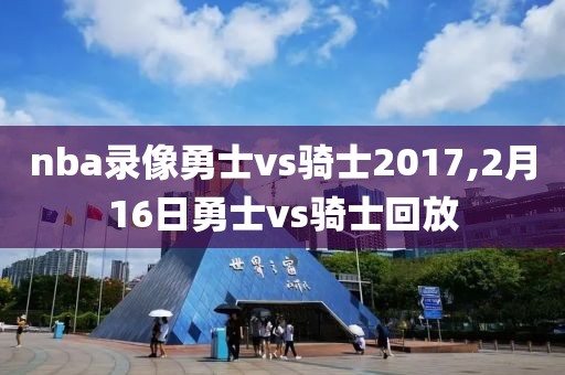 nba录像勇士vs骑士2017,2月16日勇士vs骑士回放