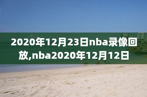 2020年12月23日nba录像回放,nba2020年12月12日