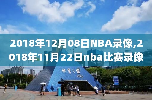 2018年12月08日NBA录像,2018年11月22日nba比赛录像