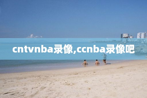 cntvnba录像,ccnba录像吧