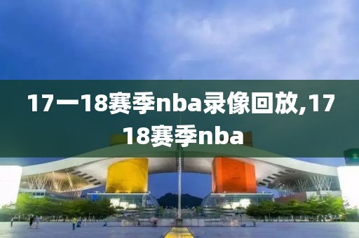17一18赛季nba录像回放,17 18赛季nba