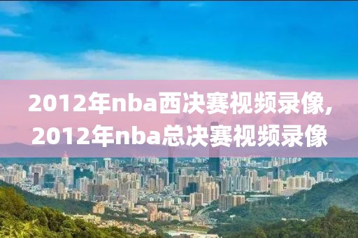 2012年nba西决赛视频录像,2012年nba总决赛视频录像