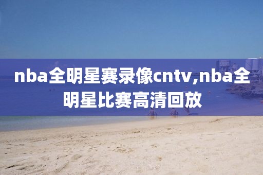 nba全明星赛录像cntv,nba全明星比赛高清回放
