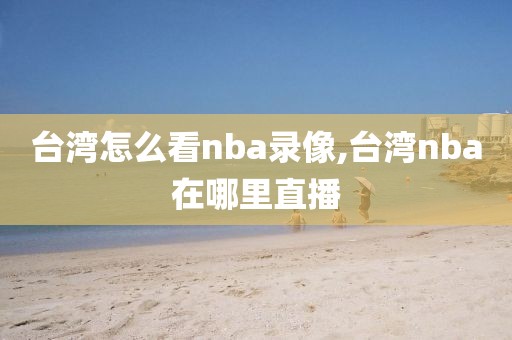 台湾怎么看nba录像,台湾nba在哪里直播