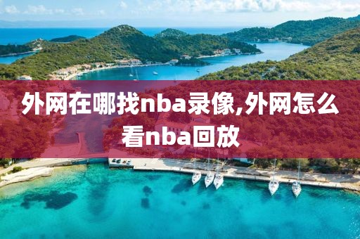 外网在哪找nba录像,外网怎么看nba回放 外网在哪找nba录像,外网怎么看nba回放