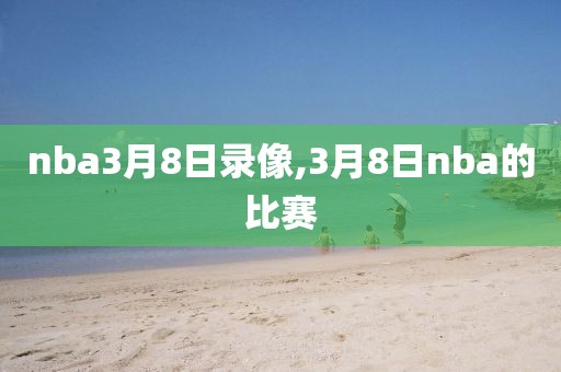 nba3月8日录像,3月8日nba的比赛