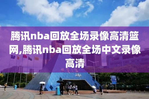 腾讯nba回放全场录像高清篮网,腾讯nba回放全场中文录像高清