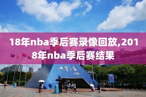 18年nba季后赛录像回放,2018年nba季后赛结果