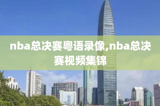 nba总决赛粤语录像,nba总决赛视频集锦