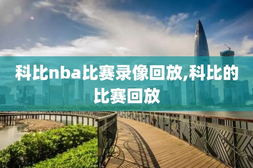 科比nba比赛录像回放,科比的比赛回放