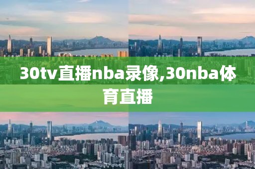 30tv直播nba录像,30nba体育直播