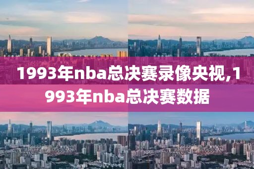 1993年nba总决赛录像央视,1993年nba总决赛数据