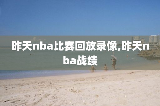 昨天nba比赛回放录像,昨天nba战绩