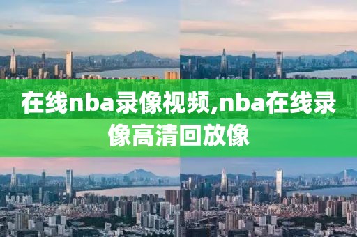 在线nba录像视频,nba在线录像高清回放像