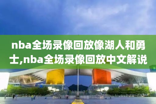 nba全场录像回放像湖人和勇士,nba全场录像回放中文解说