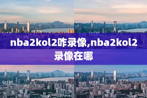 nba2kol2咋录像,nba2kol2录像在哪