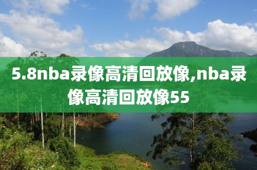 5.8nba录像高清回放像,nba录像高清回放像55