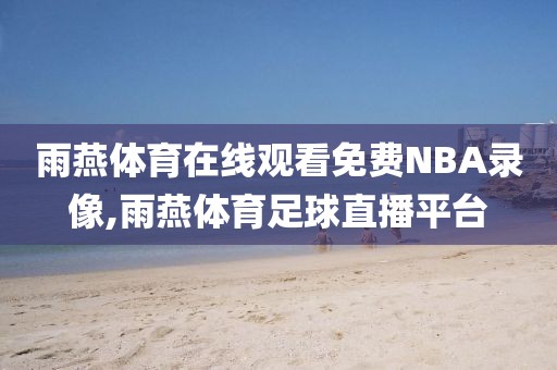 雨燕体育在线观看免费NBA录像,雨燕体育足球直播平台
