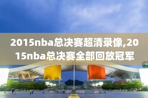 2015nba总决赛超清录像,2015nba总决赛全部回放冠军