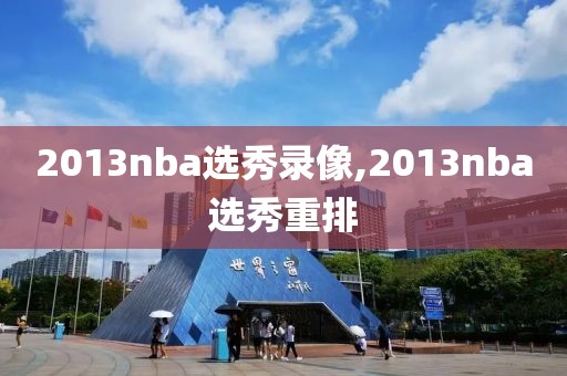 2013nba选秀录像,2013nba选秀重排