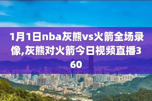 1月1日nba灰熊vs火箭全场录像,灰熊对火箭今日视频直播360