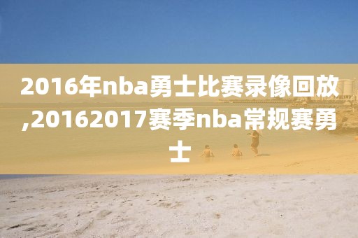 2016年nba勇士比赛录像回放,20162017赛季nba常规赛勇士