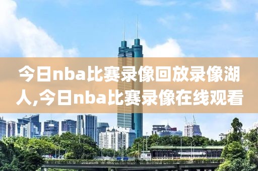 今日nba比赛录像回放录像湖人,今日nba比赛录像在线观看