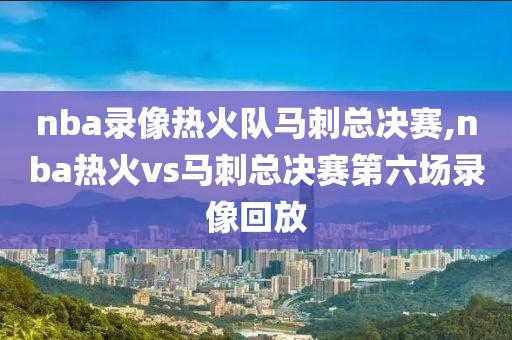 nba录像热火队马刺总决赛,nba热火vs马刺总决赛第六场录像回放