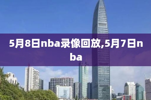 5月8日nba录像回放,5月7日nba
