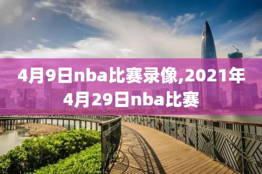 4月9日nba比赛录像,2021年4月29日nba比赛