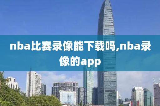 nba比赛录像能下载吗,nba录像的app