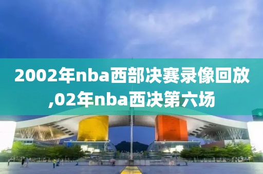 2002年nba西部决赛录像回放,02年nba西决第六场
