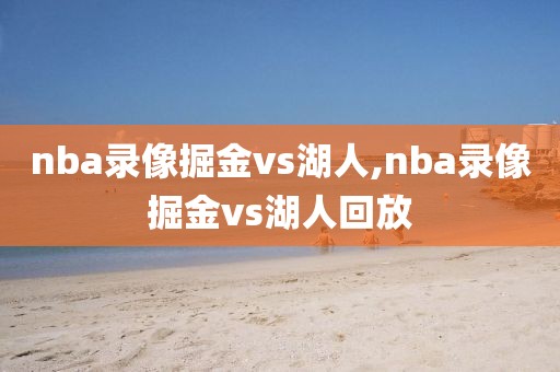 nba录像掘金vs湖人,nba录像掘金vs湖人回放
