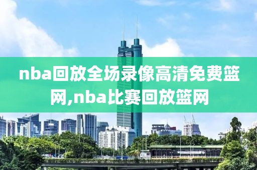 nba回放全场录像高清免费篮网,nba比赛回放篮网